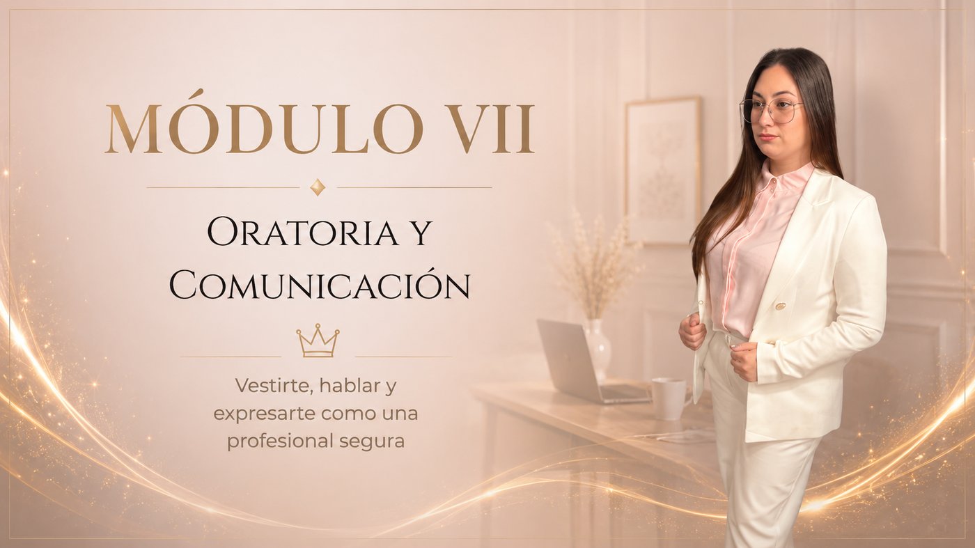 Módulo VII: Oratoria y Comunicación — vestirte, hablar y expresarte como una profesional segura